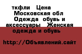 ткфли › Цена ­ 500 - Московская обл. Одежда, обувь и аксессуары » Женская одежда и обувь   